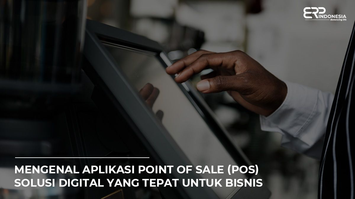 Mengenal Aplikasi Point Of Sale Pos Solusi Digital Yang Tepat Untuk Bisnis Erp Indonesia 2319